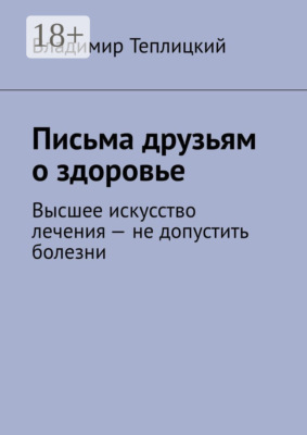 Письма друзьям о здоровье. Высшее искусство лечения – не допустить болезни