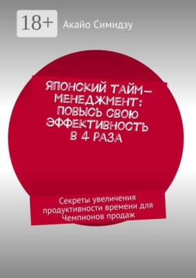 Японский тайм-менеджмент: Повысь свою эффективность в 4 раза. Секреты увеличения продуктивности времени для Чемпионов продаж