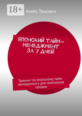 Японский тайм-менеджмент за 7 дней. Тренинг по японскому тайм-менеджменту для чемпионов продаж