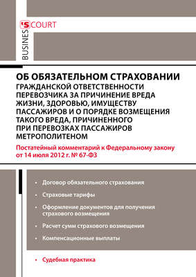 Комментарий к Федеральному закону от 14 июля 2012 г. №67-ФЗ «Об обязательном страховании гражданской ответственности перевозчика за причинение вреда жизни, здоровью, имуществу пассажиров и о порядке возмещения такого вреда, причиненного при перевозках пассажиров метрополитеном» (постатейный)