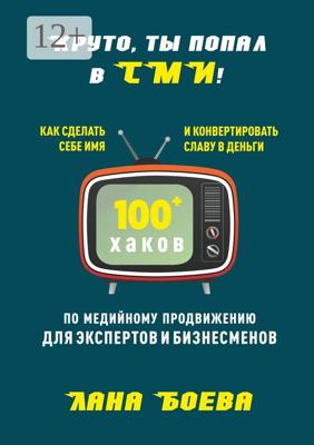 Круто, ты попал в СМИ! Как сделать себе имя и конвертировать славу в деньги. 100 + хаков по медийному продвижению для экспертов и бизнесменов