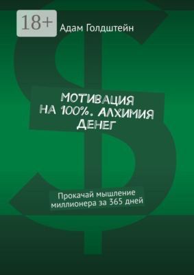Мотивация на 100% . Алхимия денег. Прокачай мышление миллионера за 365 дней