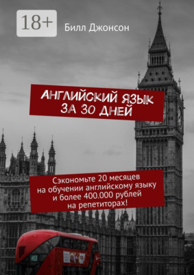 Английский язык за 30 дней. Сэкономьте 20 месяцев на обучении английскому языку и более 400.000 рублей на репетиторах!
