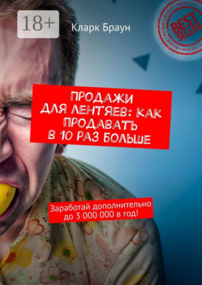Продажи для лентяев: как продавать в 10 раз больше. Заработай дополнительно до 3 000 000 в год!