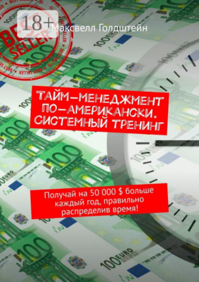 Тайм-менеджмент по-американски. Системный тренинг. Получай на 50 000 $ больше каждый год, правильно распределив время!