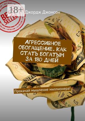 Агрессивное обогащение. Как стать богатым за 180 дней. Прокачай мышление миллионера!
