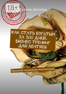 Как стать богатым за 300 дней. Бизнес-тренинг для лентяев. Прокачай мышление миллионера!