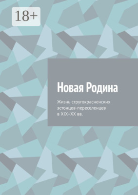 Новая Родина. Жизнь стругокрасненских эстонцев-переселенцев в XIX–XX вв.