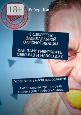 8 секретов запредельной самомотивации. Как замотивировать себя раз и навсегда? Успей занять место под Солнцем! Американская тренинговая система для профессионалов