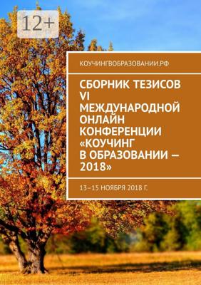 Сборник тезисов VI Международной онлайн конференции «Коучинг в образовании – 2018». 13–15 ноября 2018 г.
