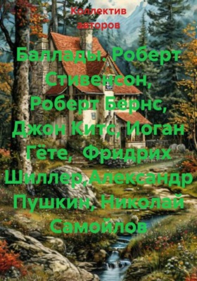 Баллады. Роберт Стивенсон, Роберт Бернс, Джон Китс, Иоган Гёте,  Фридрих Шиллер,Александр Пушкин, Николай Самойлов