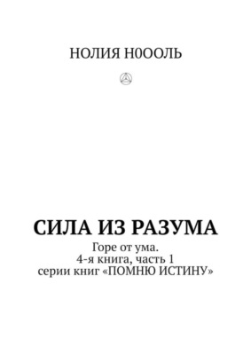СИЛА из РАЗума. Горе от ума. 4-я книга, часть 1 серии книг «ПОМНЮ ИСТИНУ»