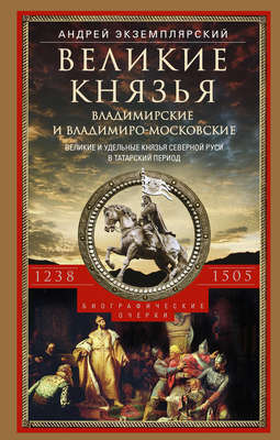Великие князья Владимирские и Владимиро-Московские. Великие и удельные князья Северной Руси в татарский период с 1238 по 1505 г.