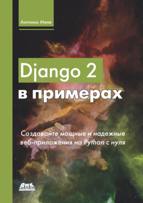 Django 2 в примерах. Создавайте мощные и надежные веб-приложения Python с нуля