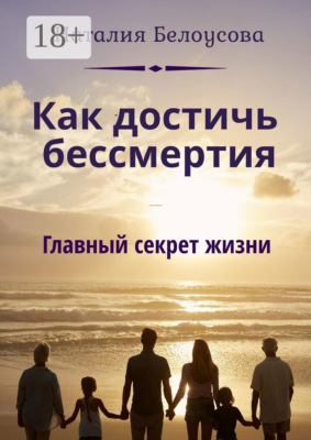 Как достичь бессмертия. Главный секрет жизни