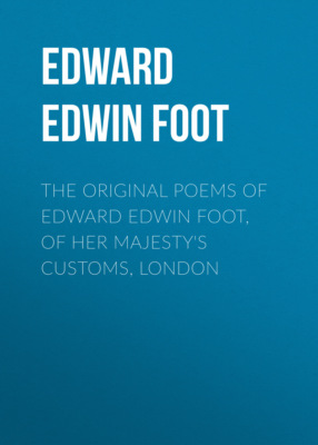 The Original Poems of Edward Edwin Foot, of Her Majesty's Customs, London