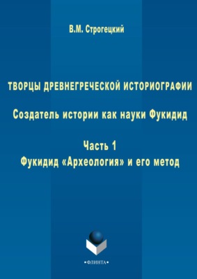 Творцы древнегреческой историографии. Создатель истории как науки Фукидид. Часть 1. Фукидид «Археология» и его метод