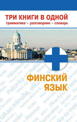 Финский язык. Три книги в одной. Грамматика, разговорник, словарь