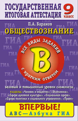 Обществознание. Часть 2 (В). Все виды заданий с кратким ответом. Базовый и повышенный уровни сложности. Содержательные блоки «Человек и общество», «Сфера духовной культуры», «Экономика», «Социальная сфера», «Сфера политики и социального управления», «Право». 9 класс