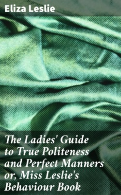 The Ladies' Guide to True Politeness and Perfect Manners or, Miss Leslie's Behaviour Book