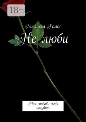 Не люби. Моя любовь тебя погубит