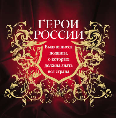 Герои России. Выдающиеся подвиги, о которых должна знать вся страна