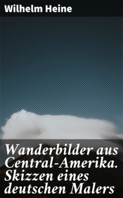 Wanderbilder aus Central-Amerika. Skizzen eines deutschen Malers