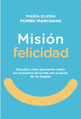 Misión Felicidad. Descubre cómo aprovechar todos los momentos de la vida con la ayuda de tus ángeles