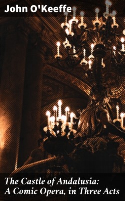 The Castle of Andalusia: A Comic Opera, in Three Acts