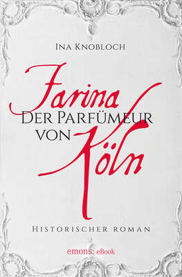 Farina - Der Parfümeur von Köln. Die große Kölner Parfüm-Saga: Wie alles begann