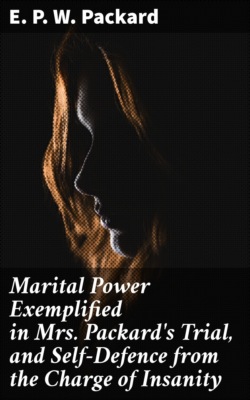 Marital Power Exemplified in Mrs. Packard's Trial, and Self-Defence from the Charge of Insanity