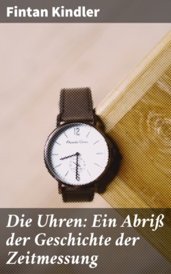 Die Uhren: Ein Abriß der Geschichte der Zeitmessung