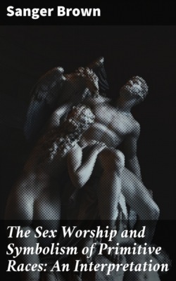 The Sex Worship and Symbolism of Primitive Races: An Interpretation