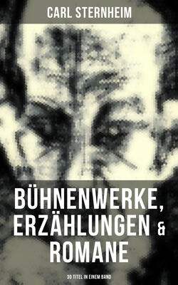 Carl Sternheim: Bühnenwerke, Erzählungen & Romane (30 Titel in einem Band)