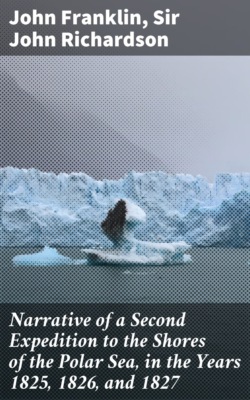 Narrative of a Second Expedition to the Shores of the Polar Sea, in the Years 1825, 1826, and 1827