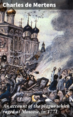An account of the plague which raged at Moscow, in 1771