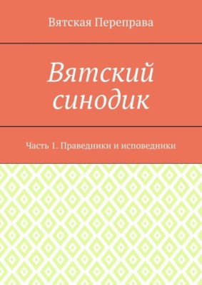 Вятский синодик. Часть 1. Праведники и исповедники