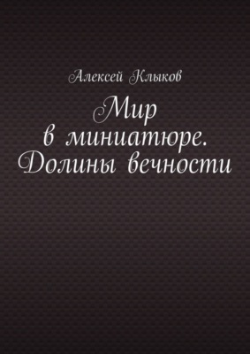 Мир в миниатюре. Долины вечности