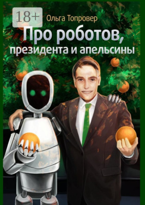 Про роботов, президента и апельсины. Сборник научно-фантастических рассказов
