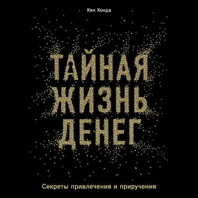 Тайная жизнь денег. Секреты привлечения и приручения