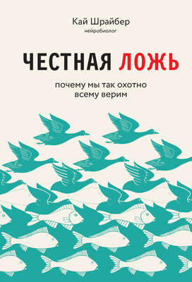 Честная ложь. Почему мы так охотно всему верим