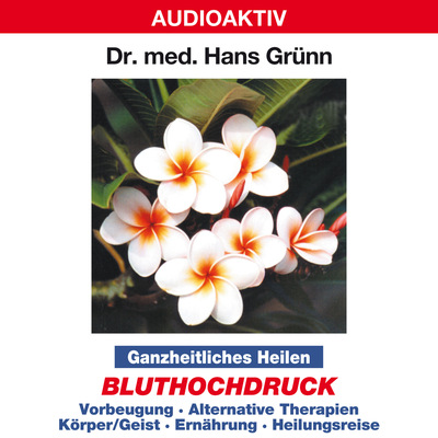 Ganzheitliches Heilen: Bluthochdruck - Vorbeugung, alternative Therapien, Körper & Geist, Ernährung, Heilungsreise