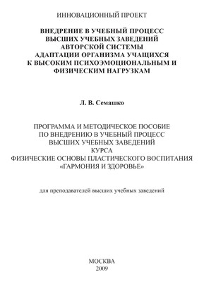 Внедрение в учебный процесс высших учебных заведений авторской системы адаптации организма учащихся к высоким психоэмоциональным и физическим нагрузкам. Программа и методическое пособие по внедрению в учебный процесс высших учебных заведений курса Физические основы пластического воспитания «Гармония и здоровье». Для преподавателей высших учебных заведений