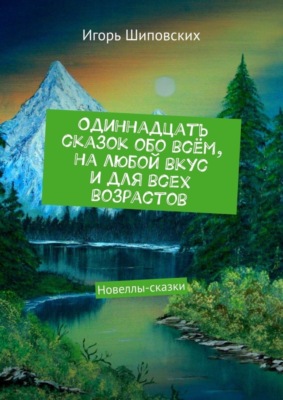 Одиннадцать сказок обо всём, на любой вкус и для всех возрастов. Новеллы-сказки