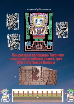 Как раскрыт календарь Тиуанако и вычислены орбиты планет, трех Лун и спутников Венеры