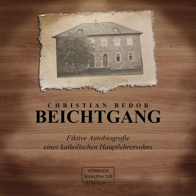 Beichtgang - Fiktive Autobiografie eines katholischen Hauptlehrersohns (ungekürzt)