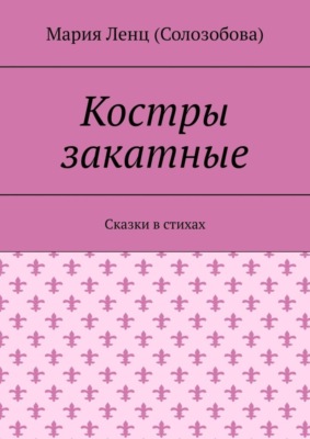 Костры закатные. Сказки в стихах