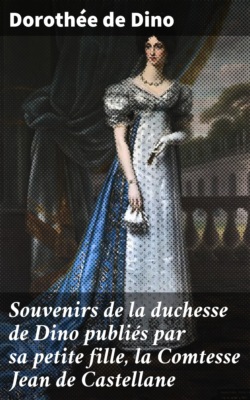 Souvenirs de la duchesse de Dino publiés par sa petite fille, la Comtesse Jean de Castellane