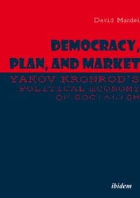 Democracy, Plan, and Market: Yakov Kronrod's Political Economy of Socialism