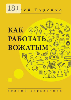 Как работать вожатым. Полный справочник